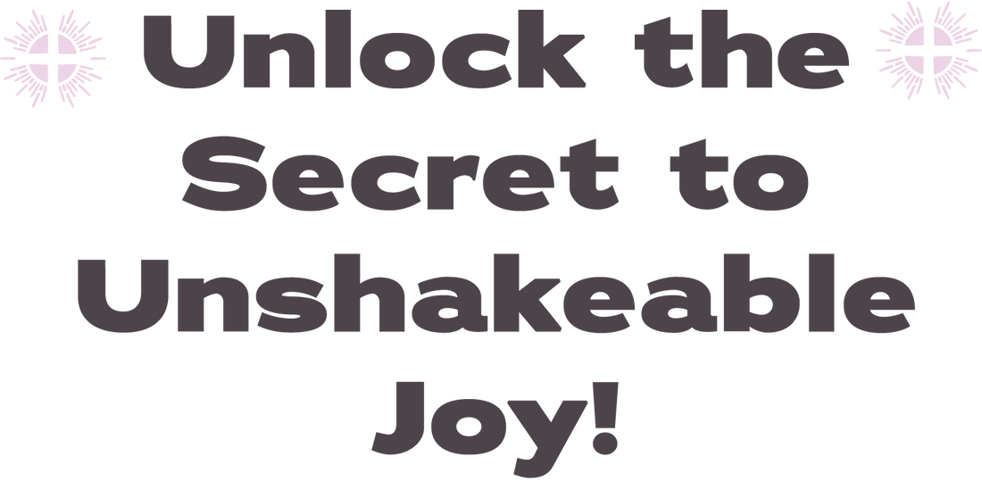 Unlock The Secret to Unshakeable Joy!